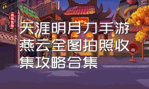 天涯明月刀手游燕云全图拍照收集攻略合集