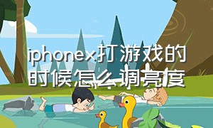 iphonex打游戏的时候怎么调亮度