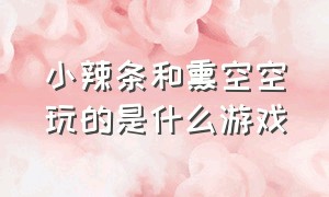 小辣条和熏空空玩的是什么游戏