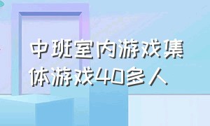 中班室内游戏集体游戏40多人（中班室内游戏集体游戏40多人怎么玩）