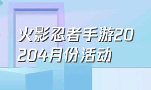 火影忍者手游20204月份活动（火影忍者手游最近的活动具体时间）