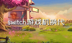 switch游戏机换代（switch游戏机要出新品吗）