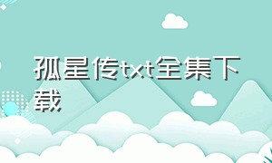 孤星传txt全集下载（孤星传说txt全集打包下载）