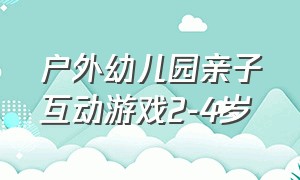 户外幼儿园亲子互动游戏2-4岁