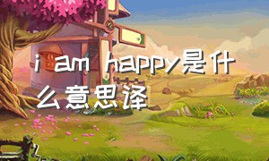 i am happy是什么意思译