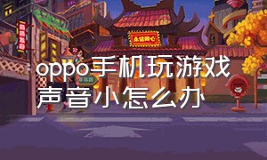 oppo手机玩游戏声音小怎么办