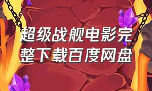 超级战舰电影完整下载百度网盘（超级战舰电影云盘下载安装）