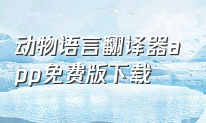 动物语言翻译器app免费版下载（动物语言翻译器免费版）