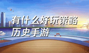 有什么好玩策略历史手游（有什么好玩的历史游戏）