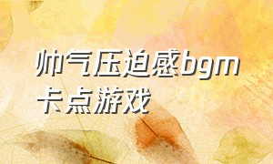 帅气压迫感bgm卡点游戏