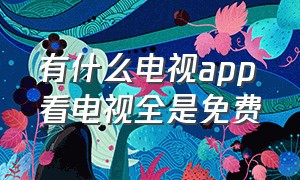 有什么电视app看电视全是免费