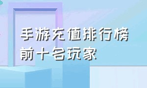 手游充值排行榜前十名玩家