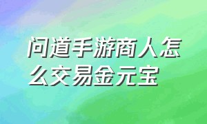 问道手游商人怎么交易金元宝