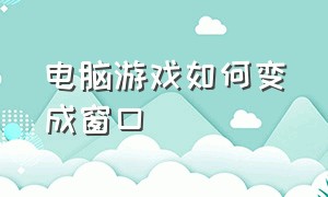 电脑游戏如何变成窗口