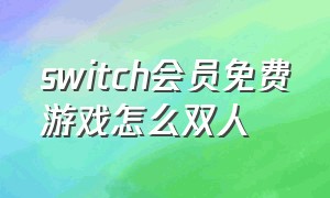 switch会员免费游戏怎么双人（switch会员免费游戏怎么双人联机）