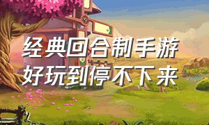 经典回合制手游 好玩到停不下来（经典回合制游戏推荐）