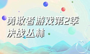 勇敢者游戏第2季决战丛林