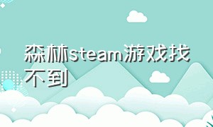 森林steam游戏找不到