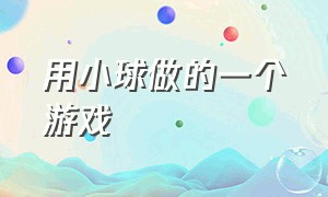 用小球做的一个游戏（用小球球做的小游戏）