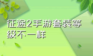 征途2手游套装等级不一样（征途2官网手游）