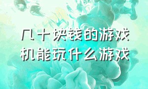 几十块钱的游戏机能玩什么游戏