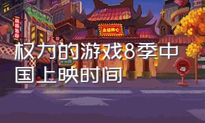 权力的游戏8季中国上映时间