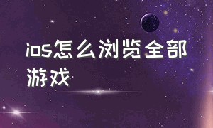 ios怎么浏览全部游戏（ios怎么打开游戏目录）