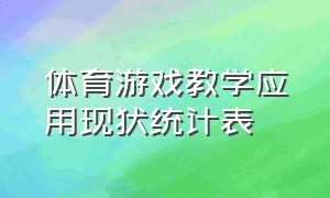 体育游戏教学应用现状统计表