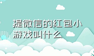 提微信的红包小游戏叫什么（提微信的红包小游戏叫什么来着）