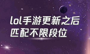 lol手游更新之后匹配不限段位（lol手游更新了段位会重置吗）