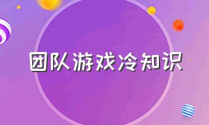 团队游戏冷知识（团队游戏详细流程）