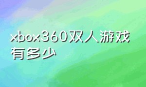 xbox360双人游戏有多少（xbox360双人游戏必买神作）