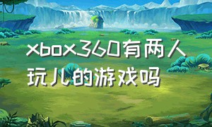 xbox360有两人玩儿的游戏吗（xbox360能两个人一起玩的游戏）