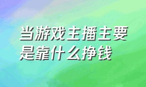 当游戏主播主要是靠什么挣钱（新手做游戏主播一个月能赚多少钱）