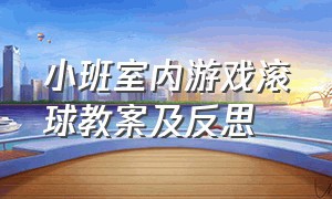 小班室内游戏滚球教案及反思