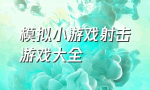 模拟小游戏射击游戏大全（最经典的射击小游戏大全）