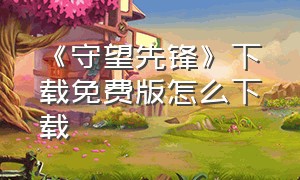 《守望先锋》下载免费版怎么下载