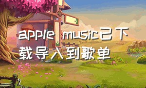 apple music已下载导入到歌单