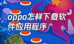 oppo怎样下载软件应用程序（oppo 手机怎么下载应用市场）