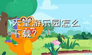 天堂游乐园怎么下载?