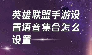 英雄联盟手游设置语音集合怎么设置