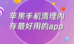 苹果手机清理内存最好用的app