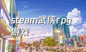 steam武侠rpg 游戏（steam单机武侠rpg推荐）