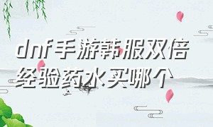 dnf手游韩服双倍经验药水买哪个