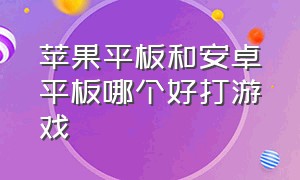 苹果平板和安卓平板哪个好打游戏