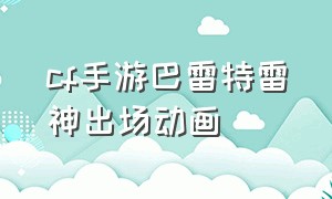 cf手游巴雷特雷神出场动画