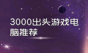 3000出头游戏电脑推荐