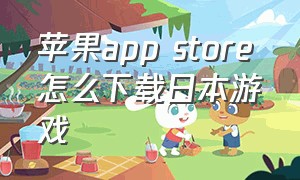 苹果app store怎么下载日本游戏
