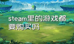 steam里的游戏都要购买吗（在steam购买的游戏是不是永久的）