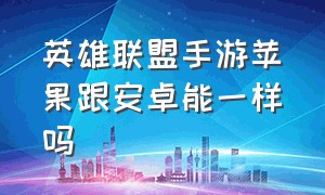 英雄联盟手游苹果跟安卓能一样吗